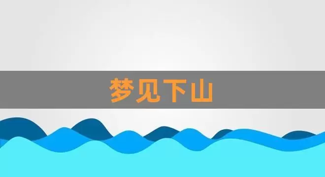 做梦下山了 做梦爬山下山插图