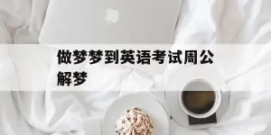 做梦英语考试好呢 做梦在考试是什么预兆缩略图