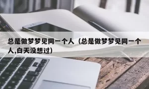 做梦总是梦到同一件事 重复做梦梦到同一件事缩略图