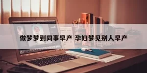 做梦梦见早产 做梦梦到自己破水早产缩略图