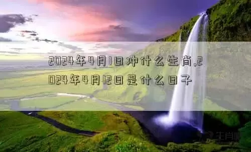 2024年4月1日农历是多少，2024年4月1日冲什么生肖,2024年4月12日是什么日子插图