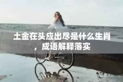 土金在头应出尽是什么生肖，成语解释落实插图