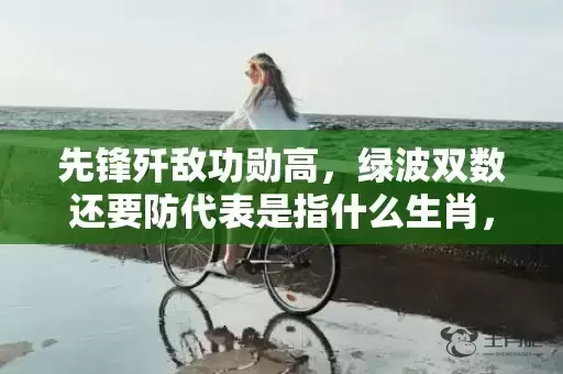 先锋歼敌功勋高，绿波双数还要防代表是指什么生肖，成语解释落实插图