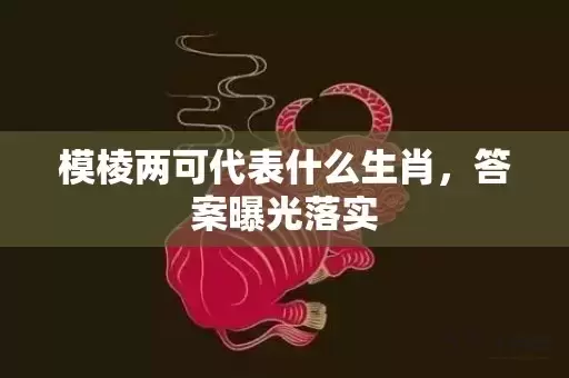 模棱两可代表什么生肖，答案曝光落实插图