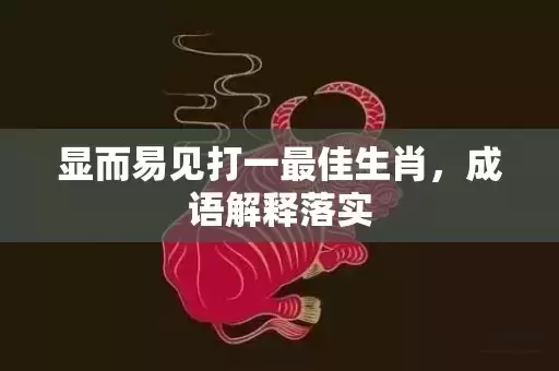 显而易见打一最佳生肖，成语解释落实插图