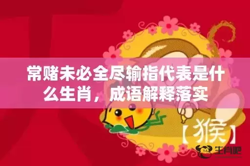 常赌未必全尽输指代表是什么生肖，成语解释落实插图