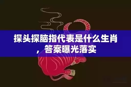 探头探脑指代表是什么生肖，答案曝光落实插图