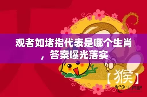 观者如堵指代表是哪个生肖，答案曝光落实插图