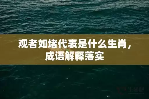 观者如堵代表是什么生肖，成语解释落实插图