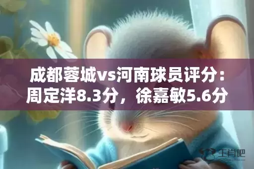 成都蓉城vs河南球员评分：周定洋8.3分，徐嘉敏5.6分插图