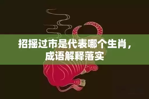 招摇过市是代表哪个生肖，成语解释落实插图