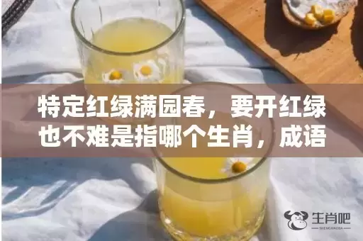 特定红绿满园春，要开红绿也不难是指哪个生肖，成语落实解释插图