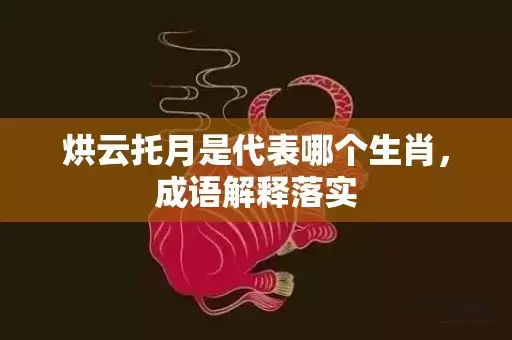 烘云托月是代表哪个生肖，成语解释落实插图