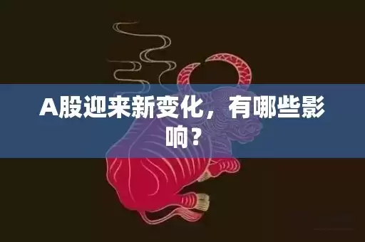 A股迎来新变化，有哪些影响？插图