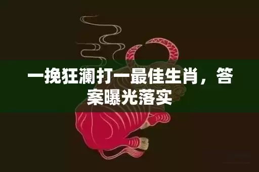 一挽狂澜打一最佳生肖，答案曝光落实插图