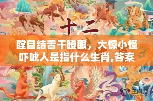 瞠目结舌干瞪眼，大惊小怪吓唬人是指什么生肖,答案曝光落实插图