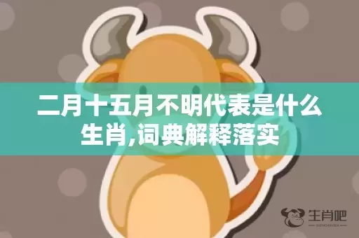 二月十五月不明代表是什么生肖,词典解释落实插图