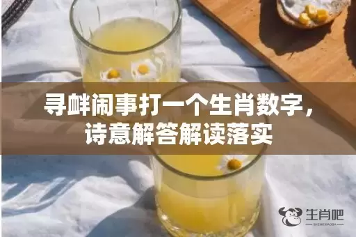 寻衅闹事打一个生肖数字，诗意解答解读落实插图