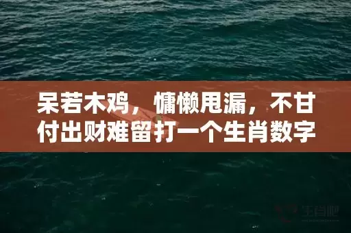 呆若木鸡，慵懒甩漏，不甘付出财难留打一个生肖数字，精准解答落实插图