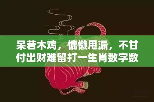 呆若木鸡，慵懒甩漏，不甘付出财难留打一生肖数字数字，经典最近解释落实插图