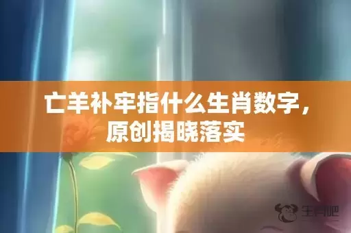 亡羊补牢指什么生肖数字，原创揭晓落实插图