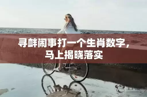 寻衅闹事打一个生肖数字，马上揭晓落实插图