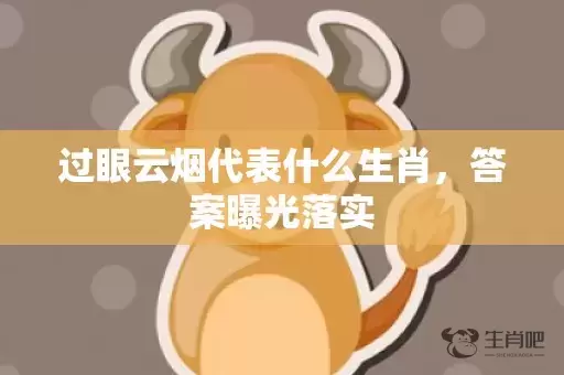 过眼云烟代表什么生肖，答案曝光落实插图