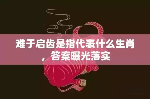 难于启齿是指代表什么生肖，答案曝光落实插图