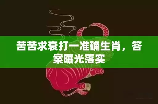 苦苦求衰打一准确生肖，答案曝光落实插图