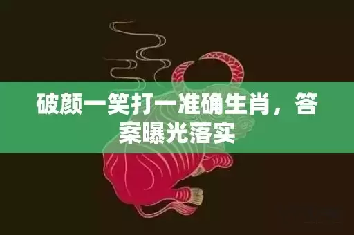 破颜一笑打一准确生肖，答案曝光落实插图