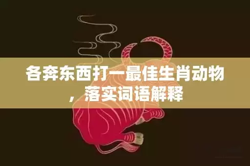 各奔东西打一最佳生肖动物，落实词语解释插图