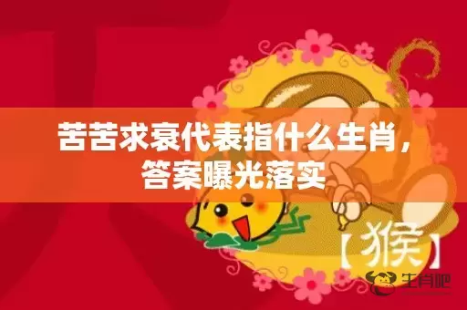 苦苦求衰代表指什么生肖，答案曝光落实插图