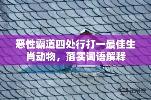 恶性霸道四处行打一最佳生肖动物，落实词语解释插图