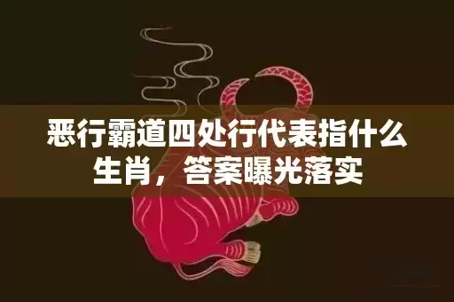 恶行霸道四处行代表指什么生肖，答案曝光落实插图