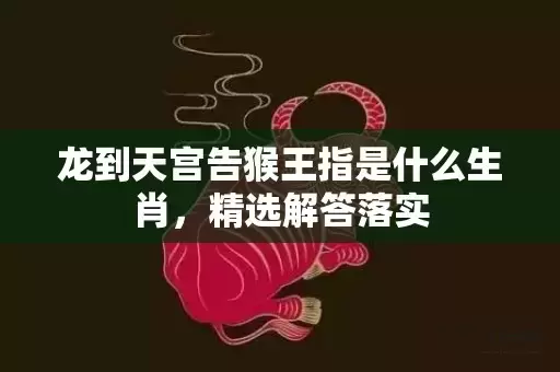 龙到天宫告猴王指是什么生肖，精选解答落实插图