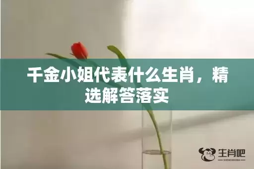 千金小姐代表什么生肖，精选解答落实插图