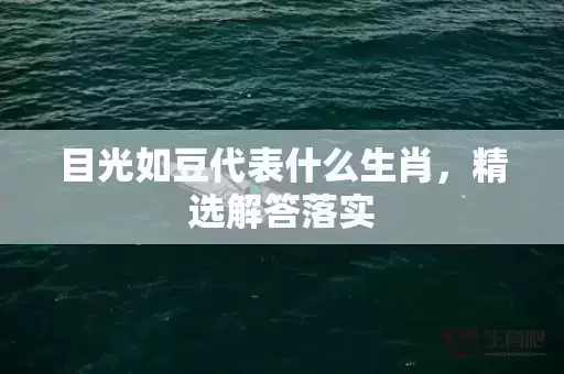 目光如豆代表什么生肖，精选解答落实插图