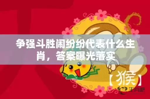 争强斗胜闹纷纷代表什么生肖，答案曝光落实插图