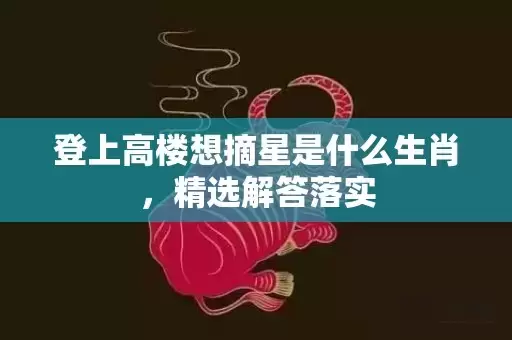 登上高楼想摘星是什么生肖，精选解答落实插图