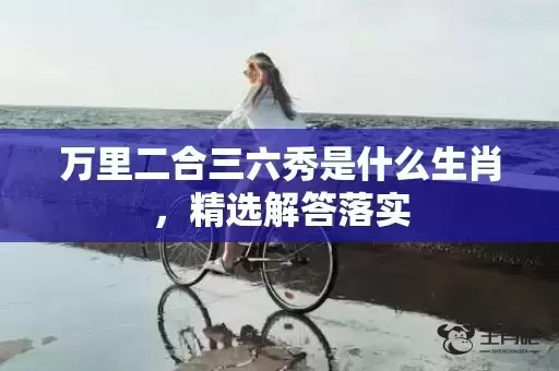 万里二合三六秀是什么生肖，精选解答落实插图