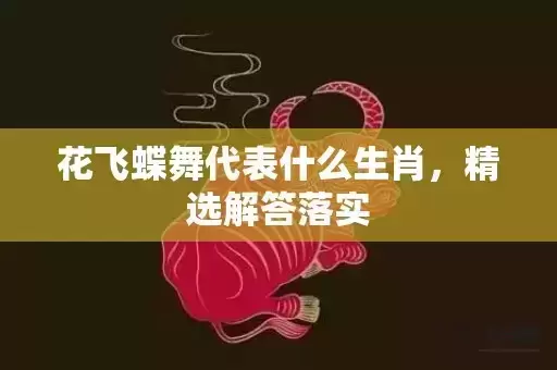 花飞蝶舞代表什么生肖，精选解答落实插图