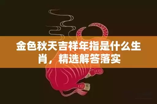 金色秋天吉祥年指是什么生肖，精选解答落实插图