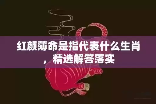 红颜薄命是指代表什么生肖，精选解答落实插图