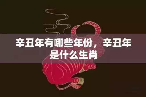 辛丑年有哪些年份，辛丑年是什么生肖插图