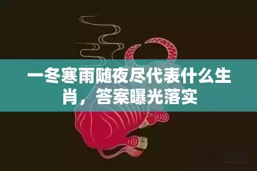 一冬寒雨随夜尽代表什么生肖，答案曝光落实插图