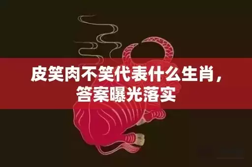 皮笑肉不笑代表什么生肖，答案曝光落实插图