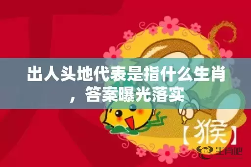 出人头地代表是指什么生肖，答案曝光落实插图