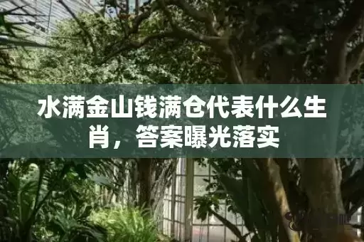 水满金山钱满仓代表什么生肖，答案曝光落实插图