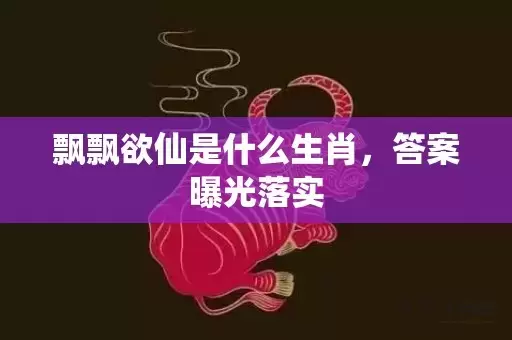 飘飘欲仙是什么生肖，答案曝光落实插图