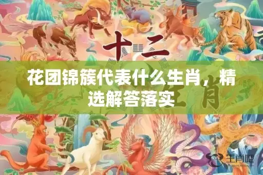 花团锦簇代表什么生肖，精选解答落实插图